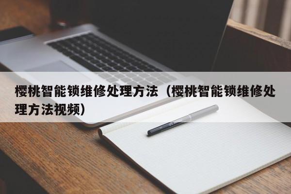 樱桃智能锁维修处理方法（樱桃智能锁维修处理方法视频）