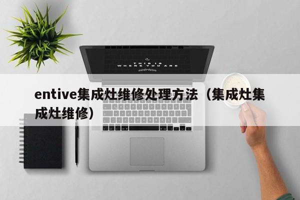 entive集成灶维修处理方法（集成灶集成灶维修）