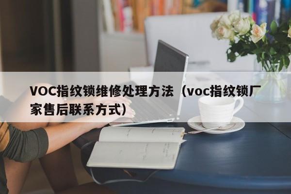 VOC指纹锁维修处理方法（voc指纹锁厂家售后联系方式）
