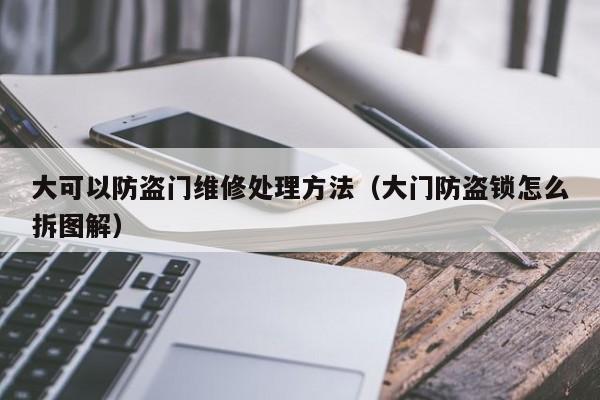 大可以防盗门维修处理方法（大门防盗锁怎么拆图解）