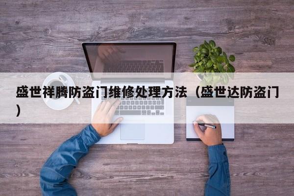 盛世祥腾防盗门维修处理方法（盛世达防盗门）