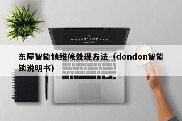 东屋智能锁维修处理方法（dondon智能锁说明书）