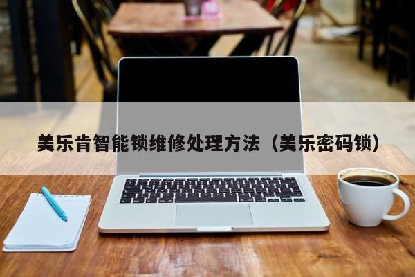 美乐肯智能锁维修处理方法（美乐密码锁）