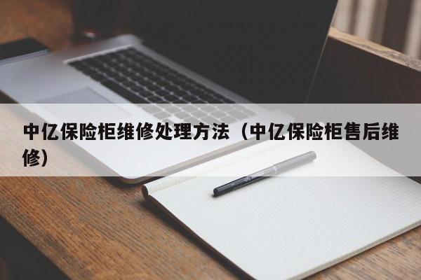 中亿保险柜维修处理方法（中亿保险柜售后维修）