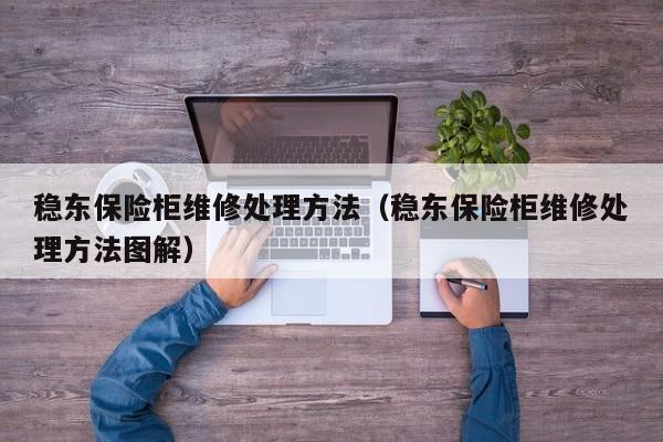 稳东保险柜维修处理方法（稳东保险柜维修处理方法图解）