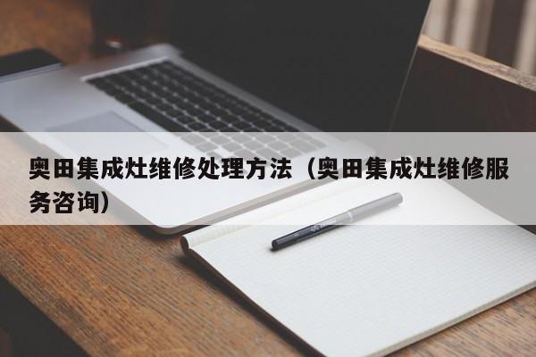 奥田集成灶维修处理方法（奥田集成灶维修服务咨询）