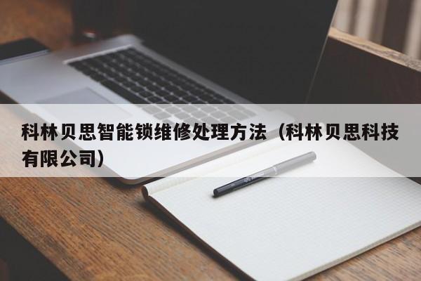 科林贝思智能锁维修处理方法（科林贝思科技有限公司）
