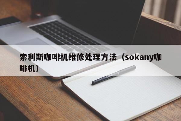 索利斯咖啡机维修处理方法（sokany咖啡机）