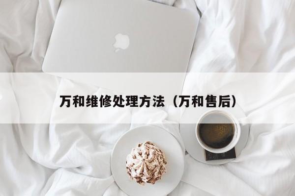 万和维修处理方法（万和售后）