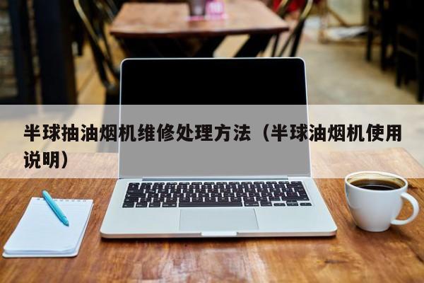 半球抽油烟机维修处理方法（半球油烟机使用说明）