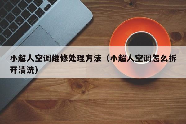 小超人空调维修处理方法（小超人空调怎么拆开清洗）