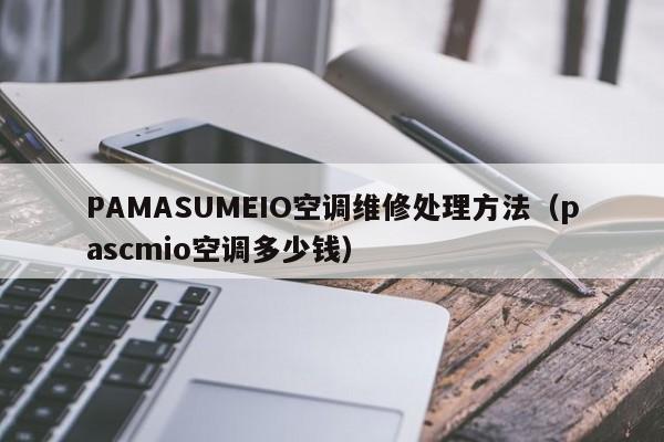 PAMASUMEIO空调维修处理方法（pascmio空调多少钱）