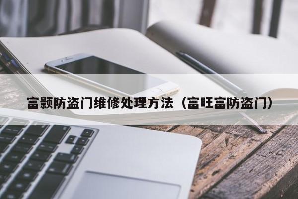 富颢防盗门维修处理方法（富旺富防盗门）