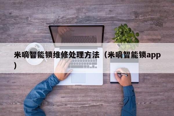 米嘀智能锁维修处理方法（米嘀智能锁app）