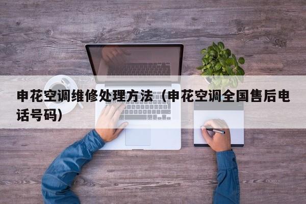 申花空调维修处理方法（申花空调全国售后电话号码）
