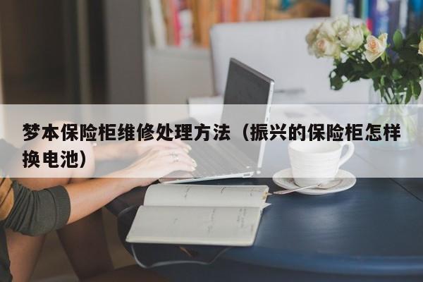 梦本保险柜维修处理方法（振兴的保险柜怎样换电池）