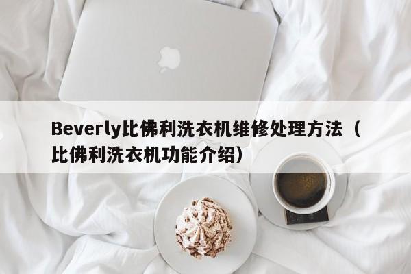 Beverly比佛利洗衣机维修处理方法（比佛利洗衣机功能介绍）