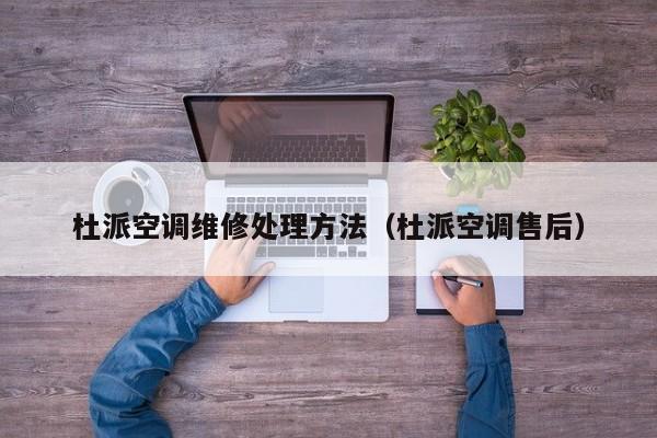 杜派空调维修处理方法（杜派空调售后）