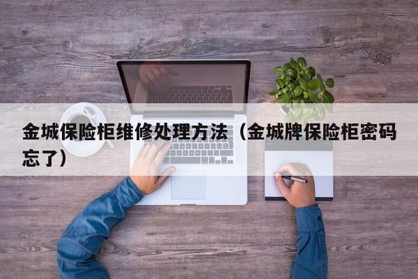 金城保险柜维修处理方法（金城牌保险柜密码忘了）
